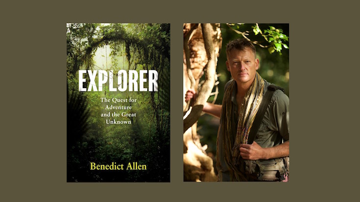 EXPLORER: the Quest for Adventure and the Great Unknown by Benedict Allen