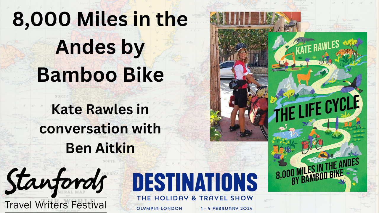 ‘8,000 Miles in the Andes by Bamboo Bike’ with Kate Rawles: Stanfords Travel Writers Festival 2024